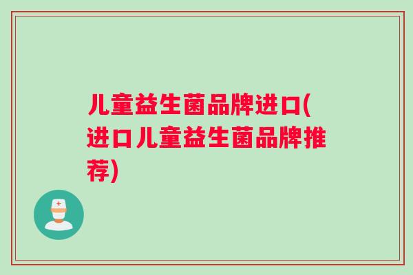 儿童益生菌品牌进口(进口儿童益生菌品牌推荐)