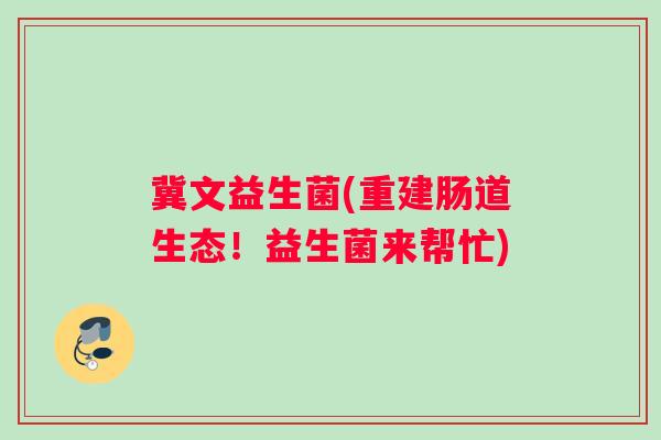 冀文益生菌(重建肠道生态！益生菌来帮忙)
