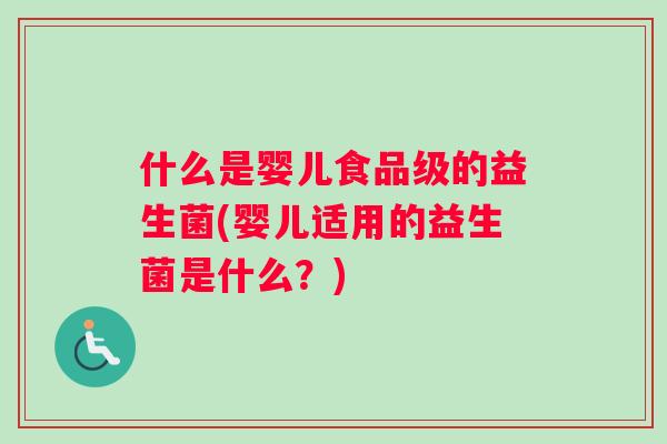 什么是婴儿食品级的益生菌(婴儿适用的益生菌是什么？)