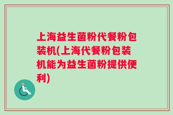 上海益生菌粉代餐粉包装机(上海代餐粉包装机能为益生菌粉提供便利)