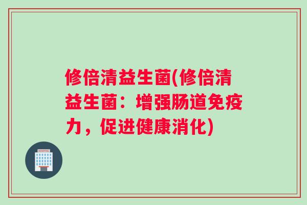 修倍清益生菌(修倍清益生菌：增强肠道免疫力，促进健康消化)