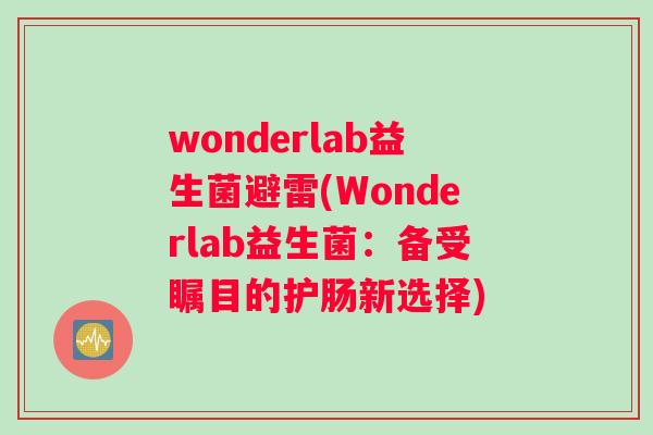 wonderlab益生菌避雷(Wonderlab益生菌:备受瞩目的护肠新选择) wonderlab益生菌避雷(Wonderlab益生菌:备受瞩目的护肠新选择)