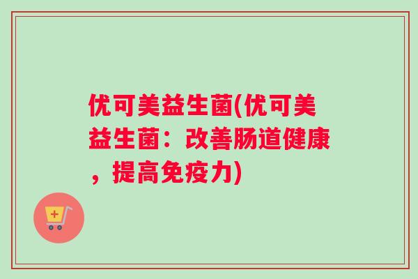 优可美益生菌(优可美益生菌：改善肠道健康，提高免疫力)