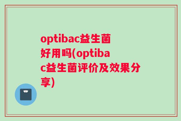 optibac益生菌好用吗(optibac益生菌评价及效果分享)