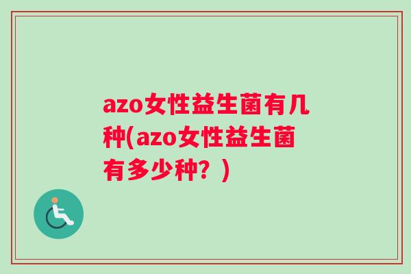 azo女性益生菌有几种(azo女性益生菌有多少种?) azo女性益生菌有几种(azo女性益生菌有多少种?)