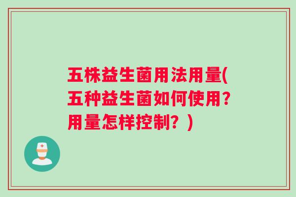 五株益生菌用法用量(五种益生菌如何使用？用量怎样控制？)