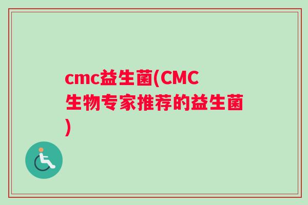 cmc益生菌(CMC生物专家推荐的益生菌)