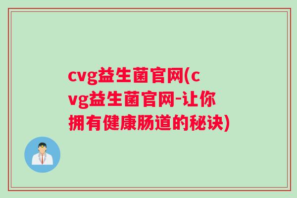 cvg益生菌官网(cvg益生菌官网-让你拥有健康肠道的秘诀)