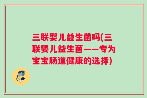 三联婴儿益生菌吗(三联婴儿益生菌——专为宝宝肠道健康的选择)