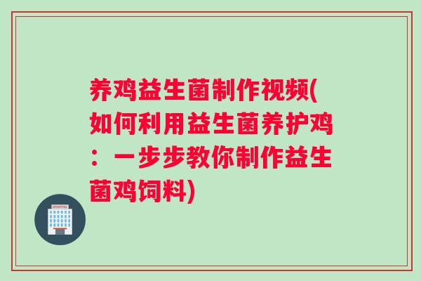 养鸡益生菌制作视频(如何利用益生菌养护鸡：一步步教你制作益生菌鸡饲料)