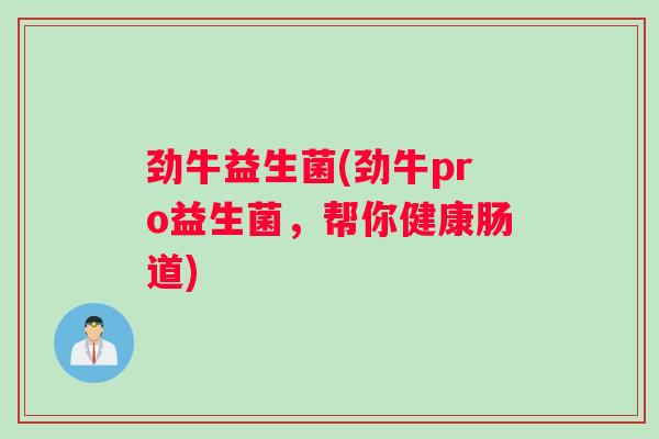 劲牛益生菌(劲牛pro益生菌,帮你健康肠道) 劲牛益生菌(劲牛pro益生菌,帮你健康肠道)