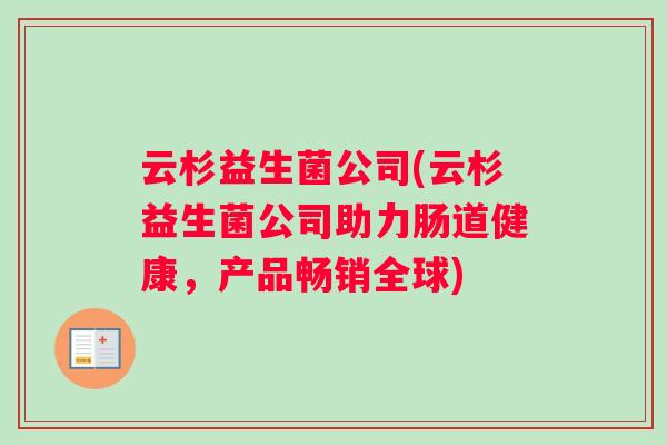 云杉益生菌公司(云杉益生菌公司助力肠道健康，产品畅销全球)