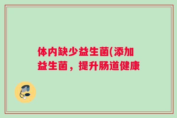 体内缺少益生菌(添加益生菌，提升肠道健康