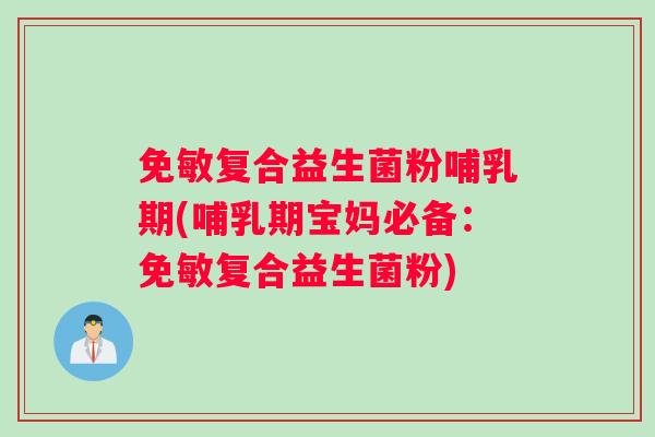 免敏复合益生菌粉哺乳期(哺乳期宝妈必备：免敏复合益生菌粉)
