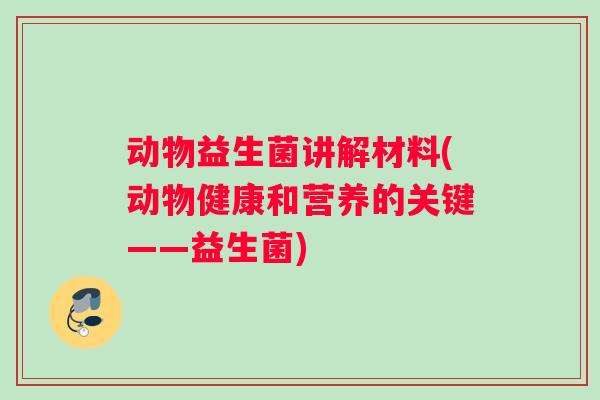 动物益生菌讲解材料(动物健康和营养的关键——益生菌)
