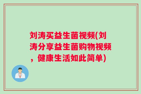 刘涛买益生菌视频(刘涛分享益生菌购物视频，健康生活如此简单)