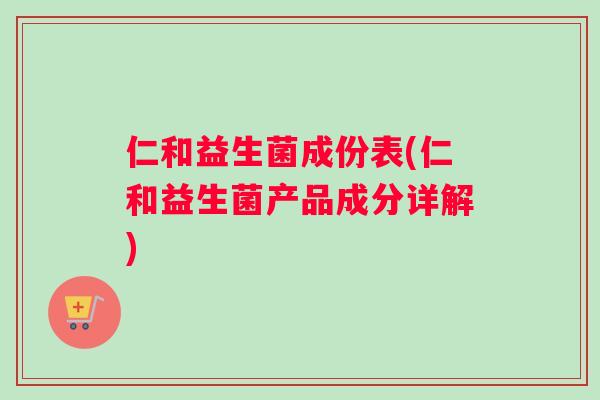 仁和益生菌成份表(仁和益生菌产品成分详解)