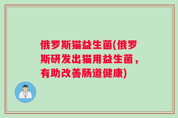 俄罗斯猫益生菌(俄罗斯研发出猫用益生菌，有助改善肠道健康)