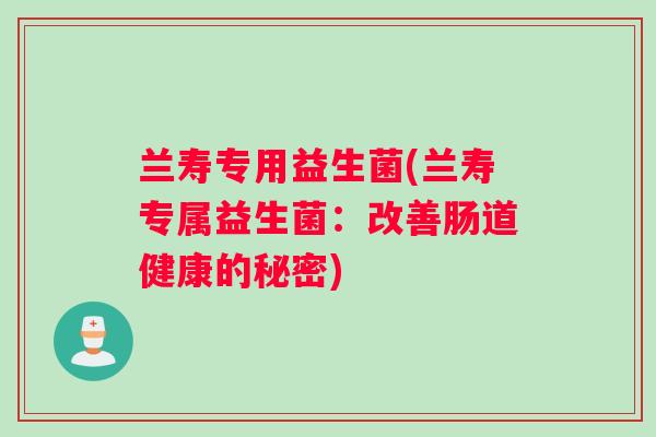 兰寿专用益生菌(兰寿专属益生菌：改善肠道健康的秘密)