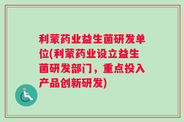 利蒙药业益生菌研发单位(利蒙药业设立益生菌研发部门，重点投入产品创新研发)