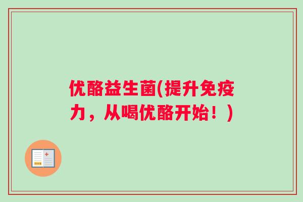 优酪益生菌(提升免疫力，从喝优酪开始！)