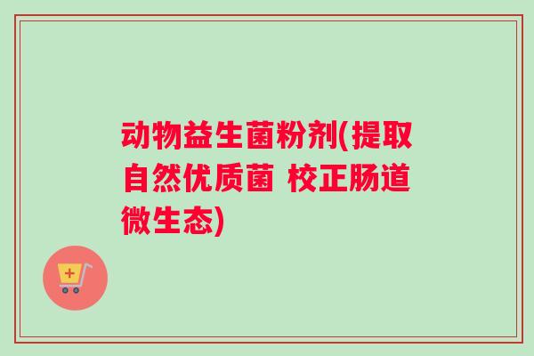 动物益生菌粉剂(提取自然优质菌 校正肠道微生态)