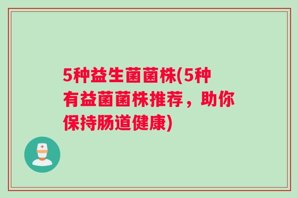 5种益生菌菌株(5种有益菌菌株推荐，助你保持肠道健康)