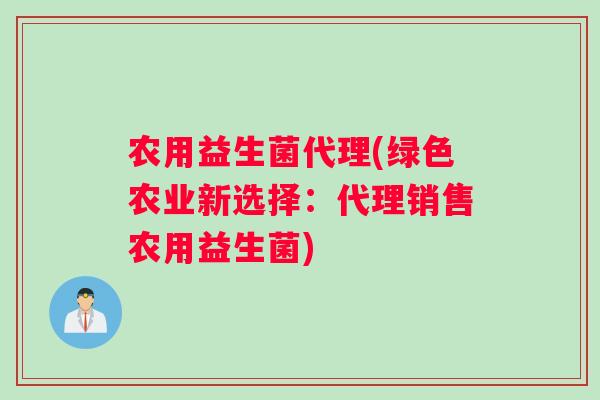 农用益生菌代理(绿色农业新选择:代理销售农用益生菌) 农用益生菌代理(绿色农业新选择:代理销售农用益生菌)