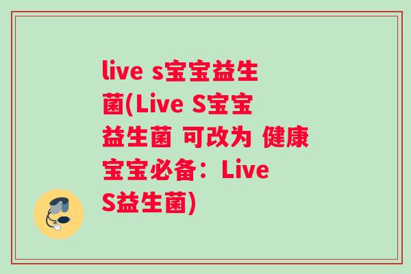 live s宝宝益生菌(Live S宝宝益生菌 可改为 健康宝宝必备：Live S益生菌)