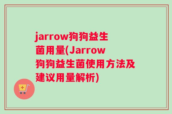 jarrow狗狗益生菌用量(Jarrow狗狗益生菌使用方法及建议用量解析)