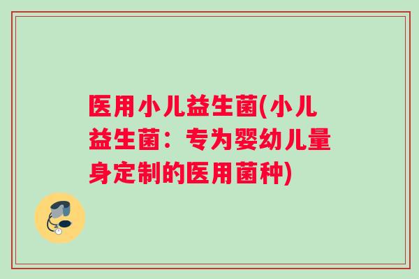 医用小儿益生菌(小儿益生菌：专为婴幼儿量身定制的医用菌种)