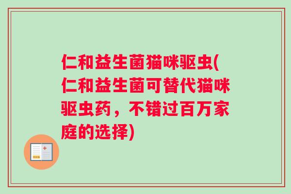 仁和益生菌猫咪驱虫(仁和益生菌可替代猫咪驱虫药,不错过百万家庭的选择) 仁和益生菌猫咪驱虫(仁和益生菌可替代猫咪驱虫药,不错过百万家庭的选择)