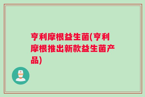 亨利摩根益生菌(亨利摩根推出新款益生菌产品)
