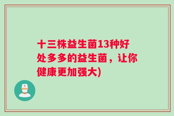 十三株益生菌13种好处多多的益生菌，让你健康更加强大)