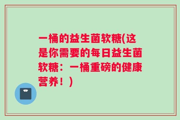 一桶的益生菌软糖(这是你需要的每日益生菌软糖：一桶重磅的健康营养！)
