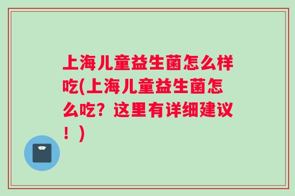 上海儿童益生菌怎么样吃(上海儿童益生菌怎么吃？这里有详细建议！)