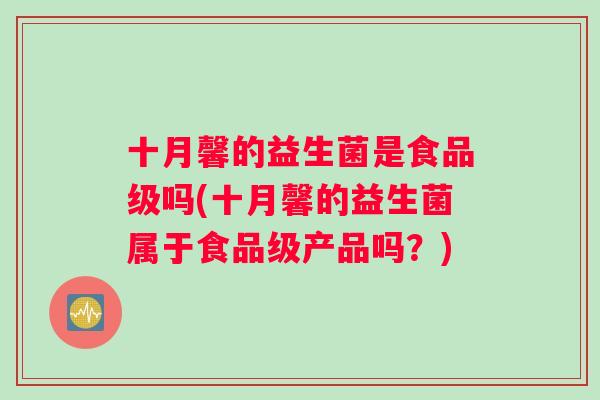十月馨的益生菌是食品级吗(十月馨的益生菌属于食品级产品吗？)