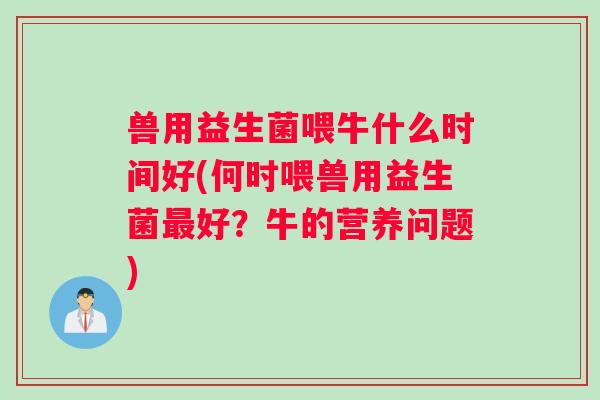 兽用益生菌喂牛什么时间好(何时喂兽用益生菌最好？牛的营养问题)