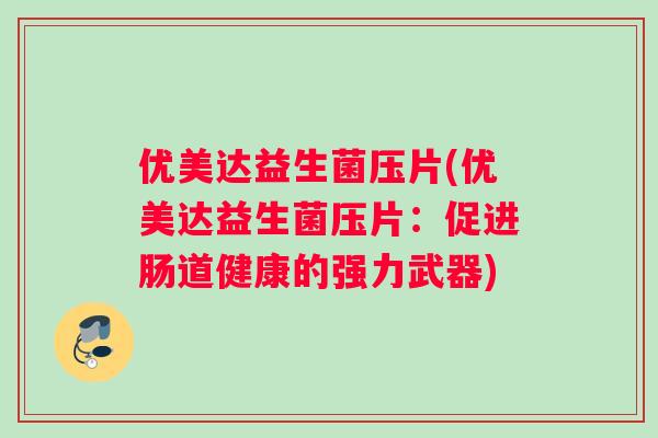 优美达益生菌压片(优美达益生菌压片：促进肠道健康的强力武器)
