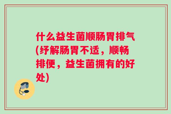 什么益生菌顺肠胃排气(纾解肠胃不适，顺畅排便，益生菌拥有的好处)