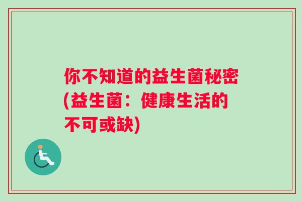 你不知道的益生菌秘密(益生菌：健康生活的不可或缺)