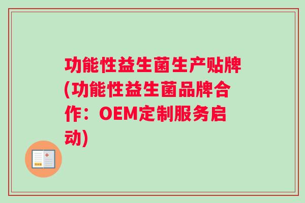 功能性益生菌生产贴牌(功能性益生菌品牌合作:OEM定制服务启动) 功能性益生菌生产贴牌(功能性益生菌品牌合作:OEM定制服务启动)