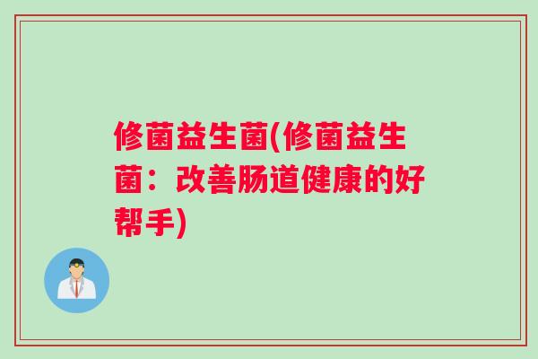 修菌益生菌(修菌益生菌：改善肠道健康的好帮手)