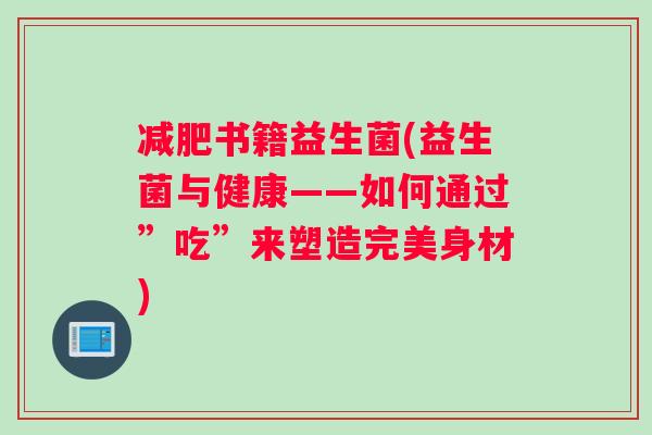 减肥书籍益生菌(益生菌与健康——如何通过”吃”来塑造完美身材)