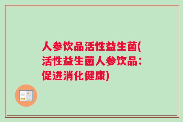 人参饮品活性益生菌(活性益生菌人参饮品：促进消化健康)