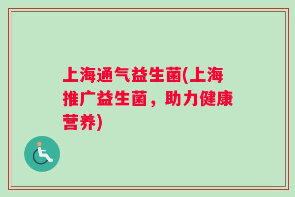 上海通气益生菌(上海推广益生菌，助力健康营养)
