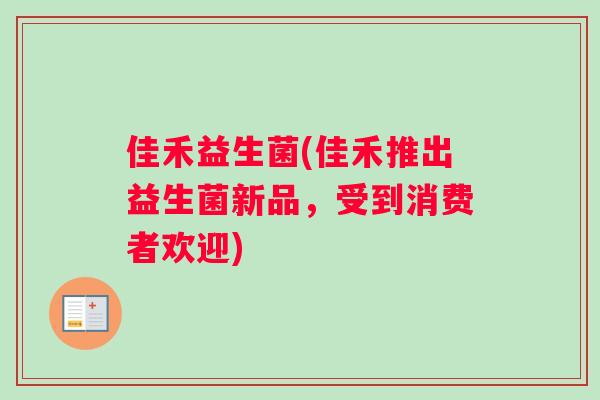 佳禾益生菌(佳禾推出益生菌新品，受到消费者欢迎)