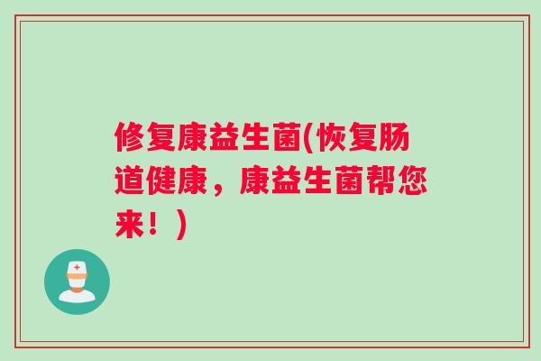 修复康益生菌(恢复肠道健康，康益生菌帮您来！)