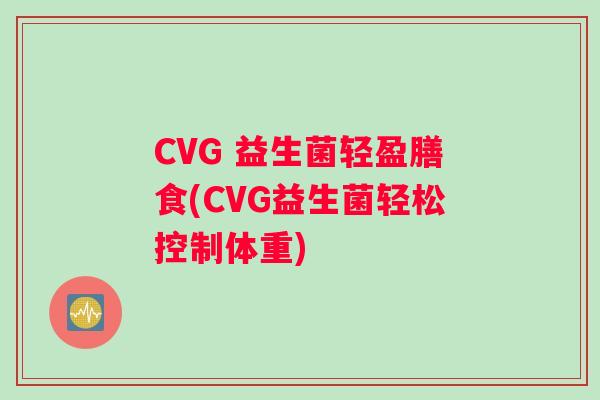 CVG 益生菌轻盈膳食(CVG益生菌轻松控制体重)