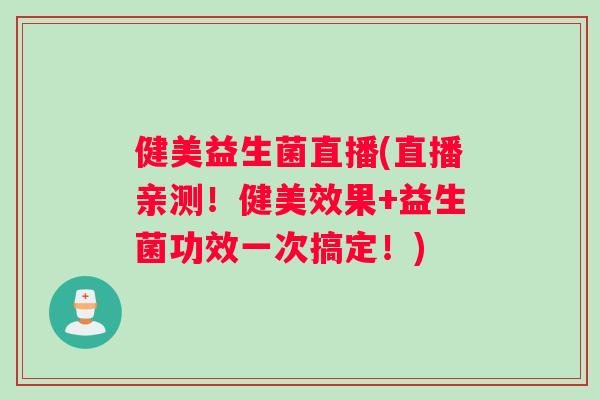 健美益生菌直播(直播亲测!健美效果+益生菌功效一次搞定!) 健美益生菌直播(直播亲测!健美效果+益生菌功效一次搞定!)